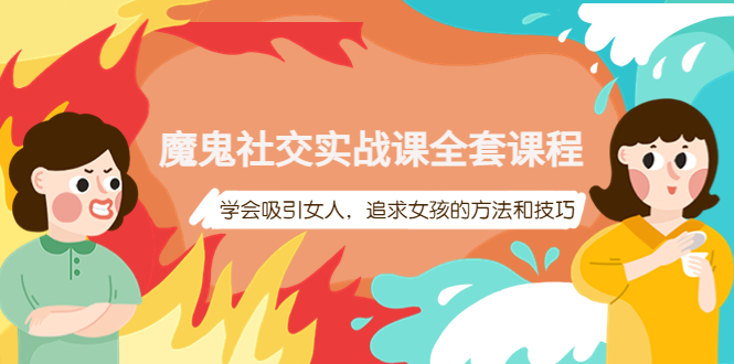 魔鬼社交实战课全套课程,学会吸引女人,追求女孩的方法和技巧