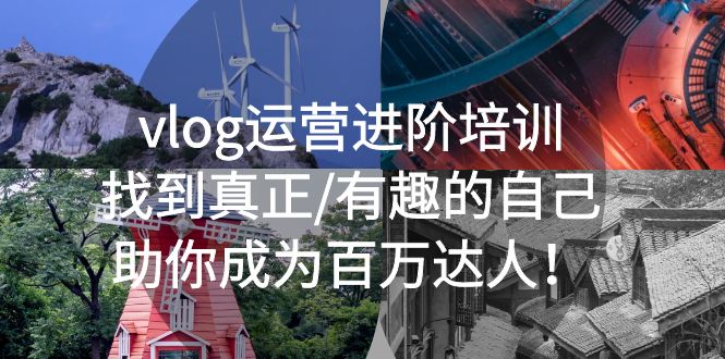 vlog运营进阶培训:找到真正/有趣的自己,助你成为百万达人!