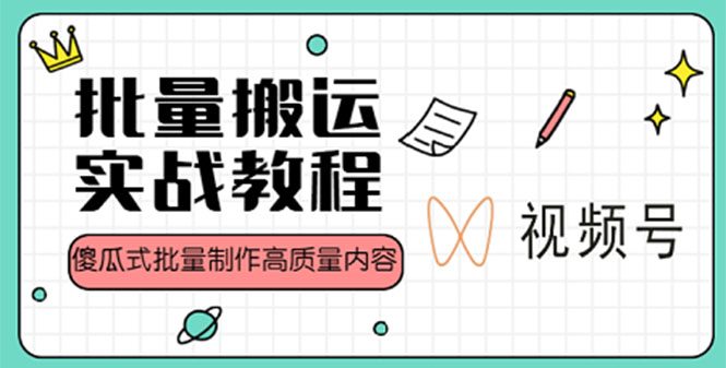 视频号批量搬运实战赚钱教程,傻瓜式批量制作高质量内容【附视频教程+PPT】