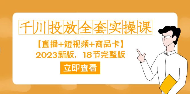 千川投放-全套实操课【直播+短视频+商品卡】2023新版,18节完整版!