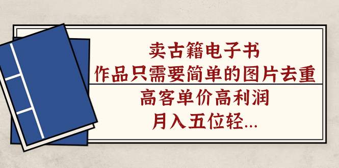 卖古籍电子书,作品只需要简单的图片去重,高客单价高利润,月入五位轻...