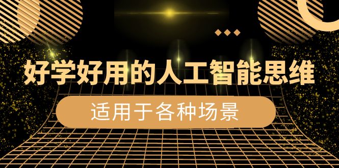 好学好用的-人工智能思维:生活/工作/娱乐/适用于各种场景(56节视频课)