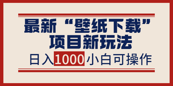 最新“壁纸下载”项目新玩法,小白零基础照抄也能日入1000+