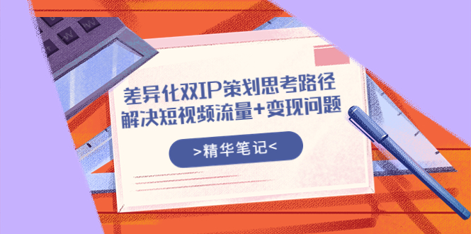 差异化双IP策划思考路径,解决短视频流量+变现问题(精华笔记)