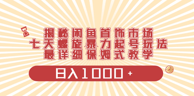 揭秘闲鱼首饰市场,七天螺旋暴力起号玩法,最详细保姆式教学,日入1000+