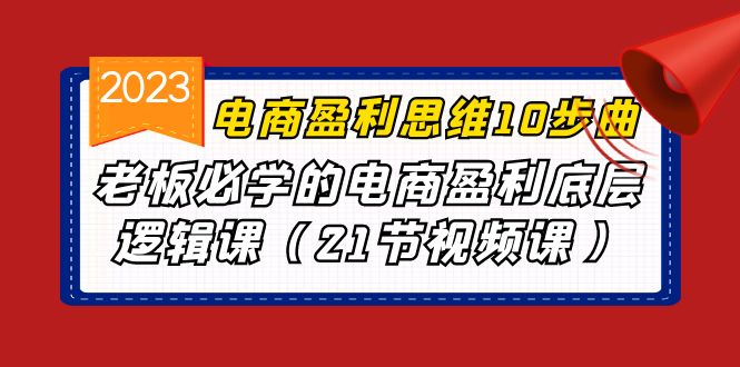 电商盈利-思维10步曲,老板必学的电商盈利底层逻辑课(21节视频课)