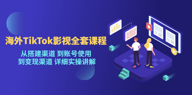 海外TikTok/影视全套课程,从搭建渠道 到账号使用 到变现渠道 详细实操讲解