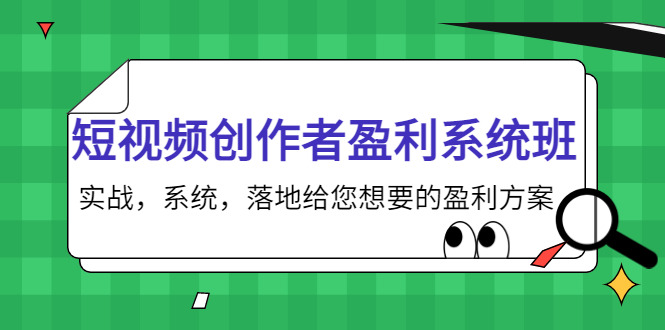 短视频创作者盈利系统班,实战,系统,落地给您想要的盈利方案
