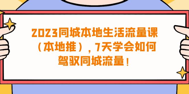 2023同城本地生活·流量课(本地推),7天学会如何驾驭同城流量(31节课)