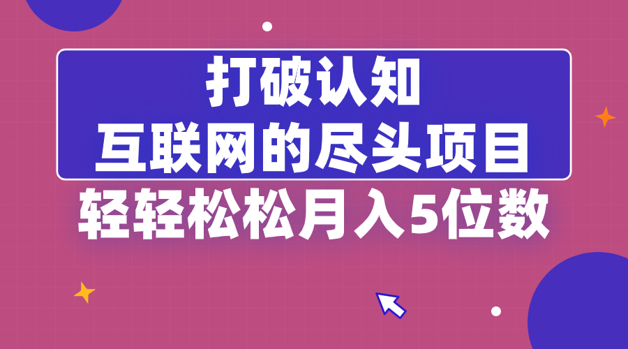 打破认知,互联网的尽头项目,轻轻松松月入5位教
