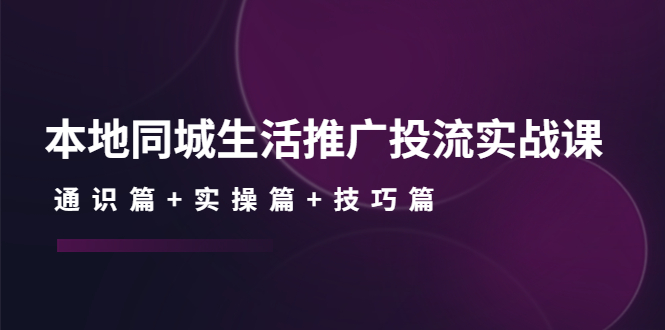 本地同城生活推广投流实战课:通识篇+实操篇+技巧篇!