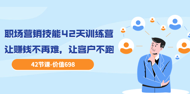 职场营销技能42天训练营,让赚钱不再难,让客户不跑,业绩翻翻