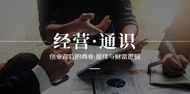 经营·通识,创业背后的商业·规律与财富逻辑(10节课)