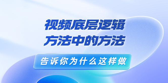 鬼哥短视频底层逻辑,方法中的方法,告诉你为什么这样做(21节视频课)