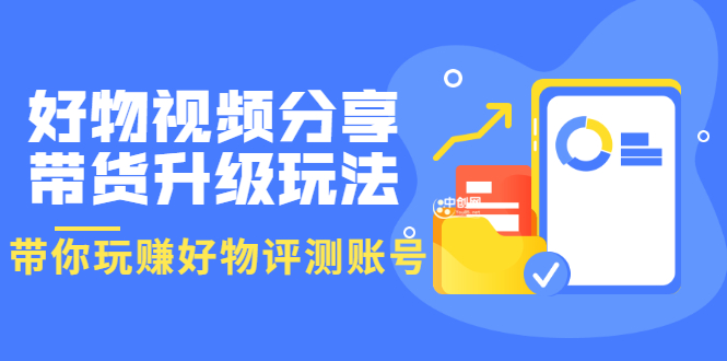 好物视频分享带货升级玩法:玩赚好物评测账号,月入10个W(1小时详细教程)