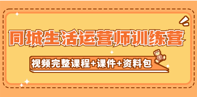某收费培训-同城生活运营师训练营(视频完整课程+课件+资料包)无水印