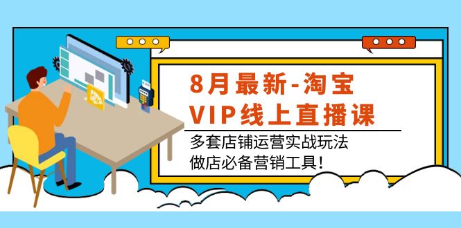 8月最新-淘宝VIP线上直播课:多套店铺运营实战玩法,做店必备营销工具!