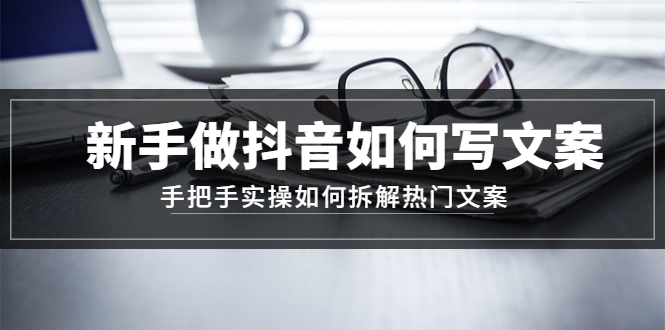 新手做抖音如何写文案,手把手实操如何拆解热门文案