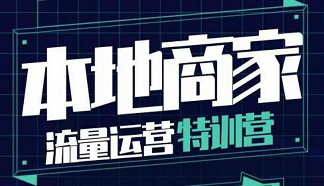本地商家流量运营特训营,四大板块30节,本地实体商家必看课程