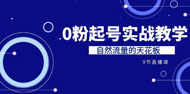某收费培训7-8月课程:0粉起号实战教学,自然流量的天花板(9节)