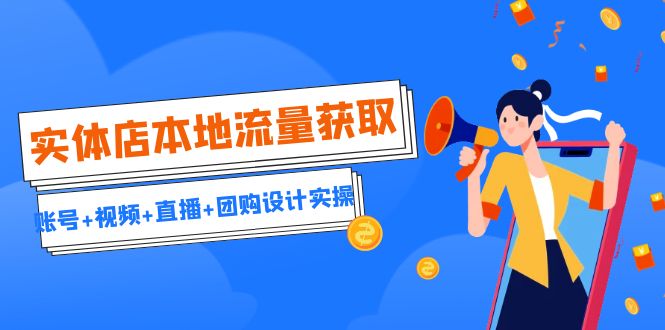 实体店本地流量获取(账号+视频+直播+团购设计实操)引流获客+同城流量曝光