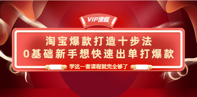 淘宝爆款打造十步法,0基础新手想快速出单打爆款,学这一套课程就完全够了