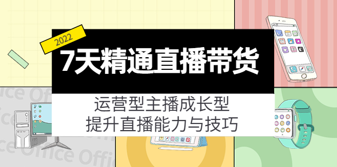 7天精通直播带货,运营型主播成长型,提升直播能力与技巧(19节课)