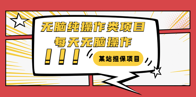 某站担保项目:无脑纯操作类项目,每天无脑操作,需要周转资金【揭秘】