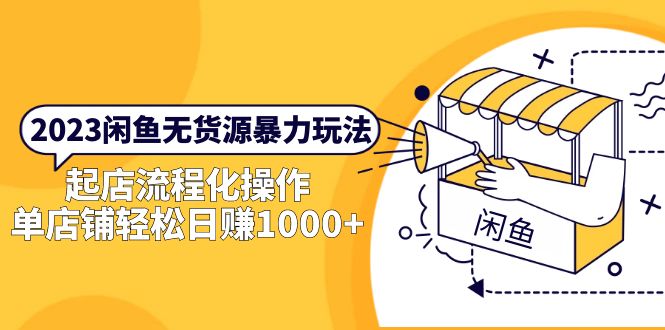 2023闲鱼无货源暴力玩法,起店流程化操作,单店铺轻松日赚1000+