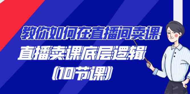 教你如何在直播间卖课的语法,直播卖课底层逻辑(10节课)