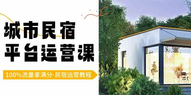 城市民宿-平台运营课,100%流量拿满分-民宿运营教程(18节课)