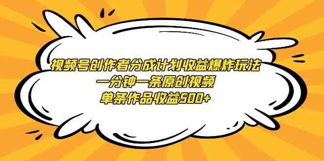 视频号创作者分成计划收益爆炸玩法,一分钟一条原创视频,单条作品收益500+