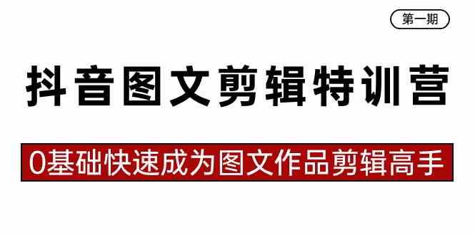 抖音图文剪辑特训营第一期,0基础快速成为图文作品剪辑高手(23节课)