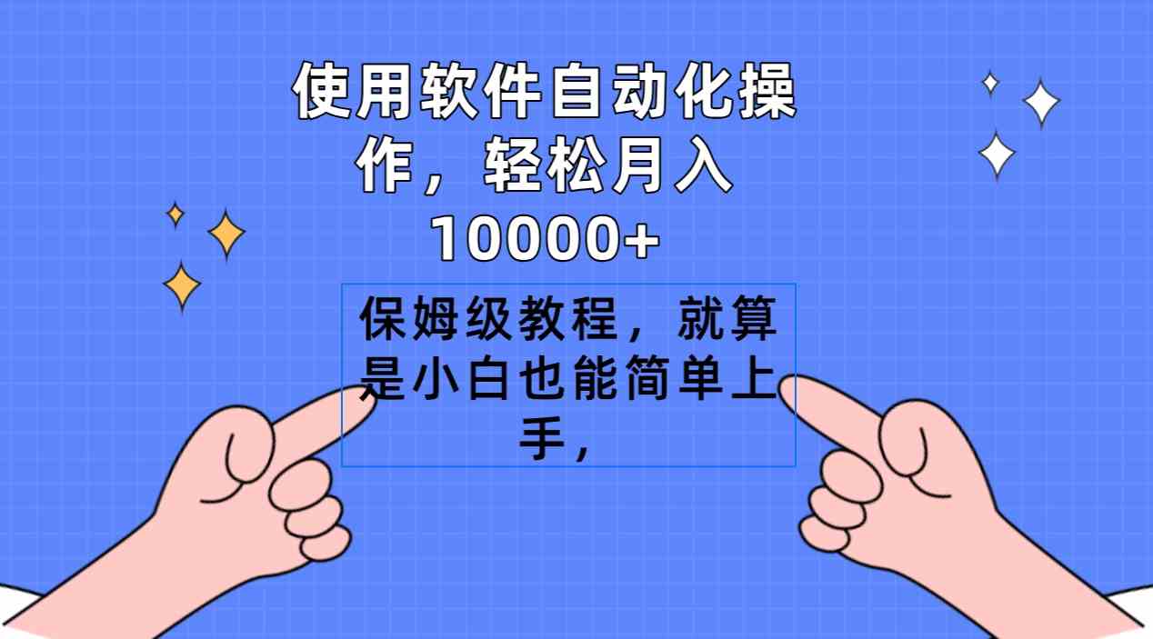 使用软件自动化操作,轻松月入10000+,保姆级教程,就算是小白也能简单上手