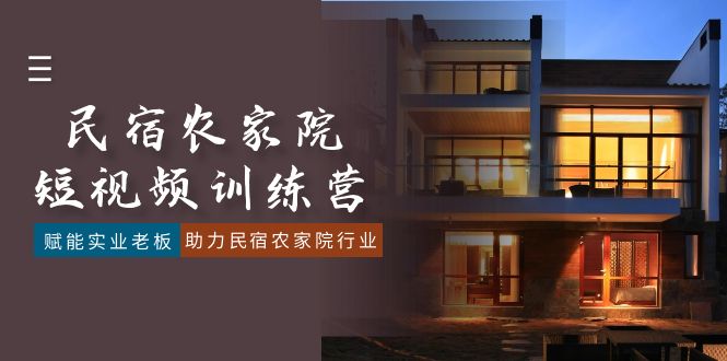 民宿农家院-短视频特训营,赋能实业老板,助力民宿农家院行业(41节课)