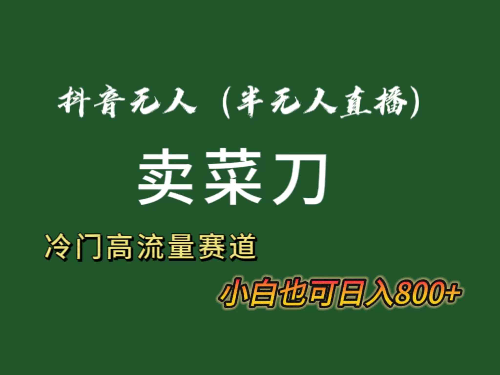 抖音无人(半无人)直播卖菜刀日入800+!冷门品流量大,全套教程+软件!