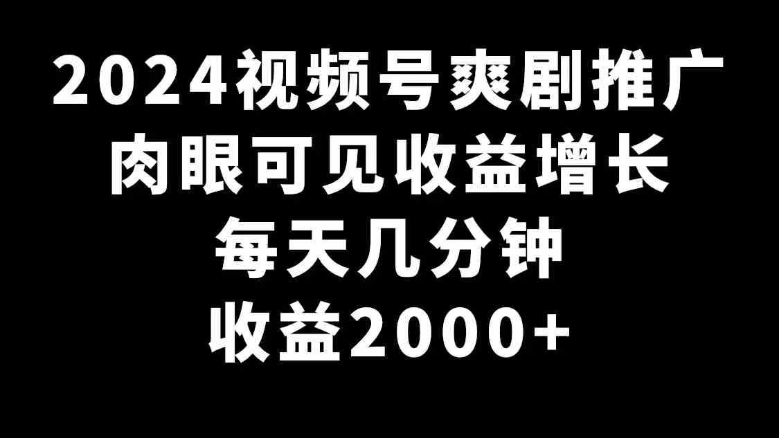 2024视频号爽剧推广,肉眼可见的收益增长,每天几分钟收益2000+
