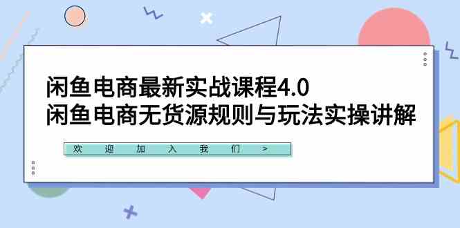 闲鱼电商最新实战课程4.0:闲鱼电商无货源规则与玩法实操讲解!