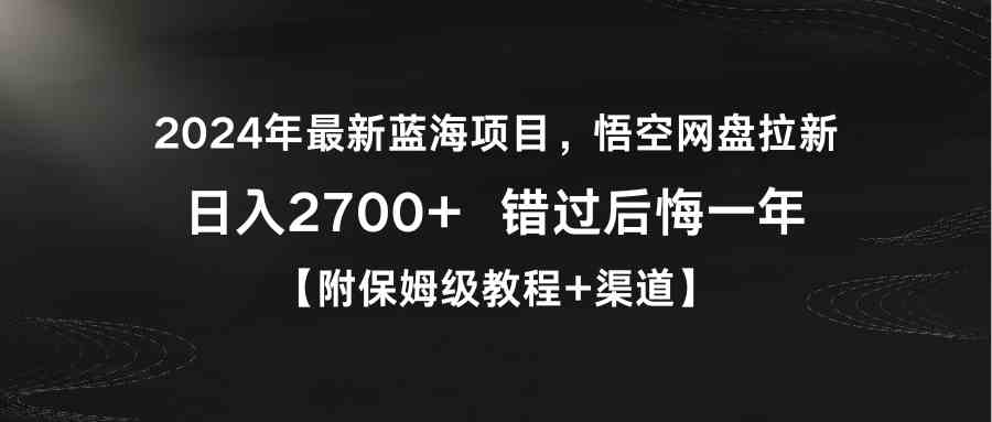 2024年最新蓝海项目,悟空网盘拉新,日入2700+错过后悔一年【附保姆级教…