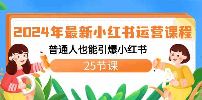 2024年最新小红书运营课程:普通人也能引爆小红书(25节课)