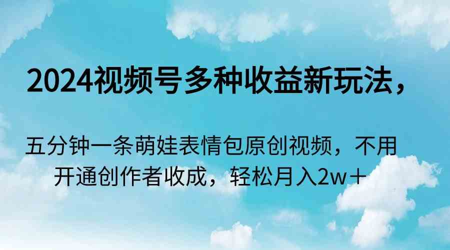 2024视频号多种收益新玩法,五分钟一条萌娃表情包原创视频,不用开通创…