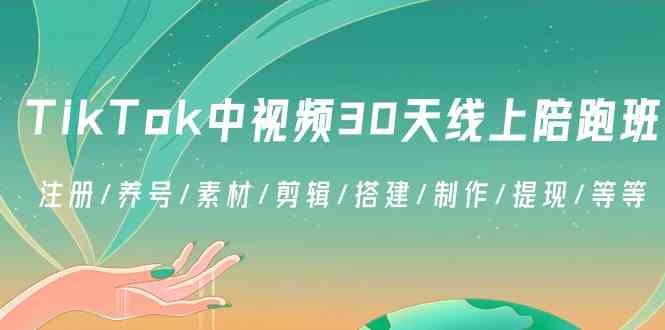 TikTok中视频-30天线上陪跑班:注册/养号/素材/剪辑/搭建/制作/提现/等等