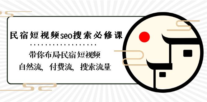 民宿-短视频seo搜索必修课:带你布局-民宿 短视频自然流,付费流,搜索流量