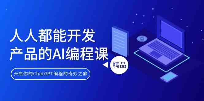人人都能 开发产品的AI编程课,开启你的ChatGPT编程的奇妙之旅