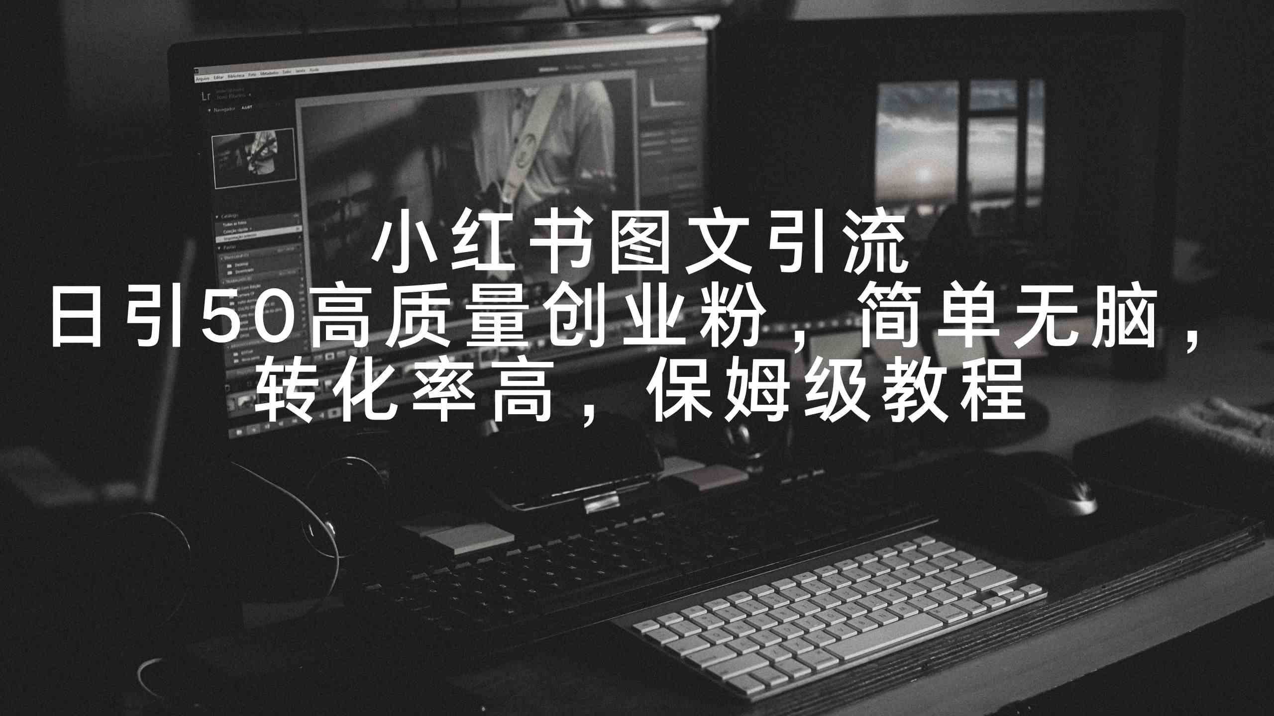 小红书图文引流,日引50高质量创业粉,简单无脑,转化率高,保姆级教程