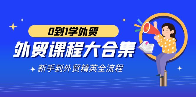外贸-课程大合集,0到1学外贸,新手到外贸精英全流程(180节课)