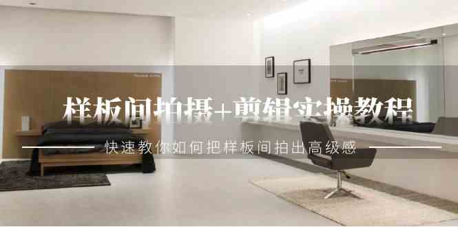 样板间拍摄+剪辑实操教程,快速教你如何把样板间拍出高级感(51节课)