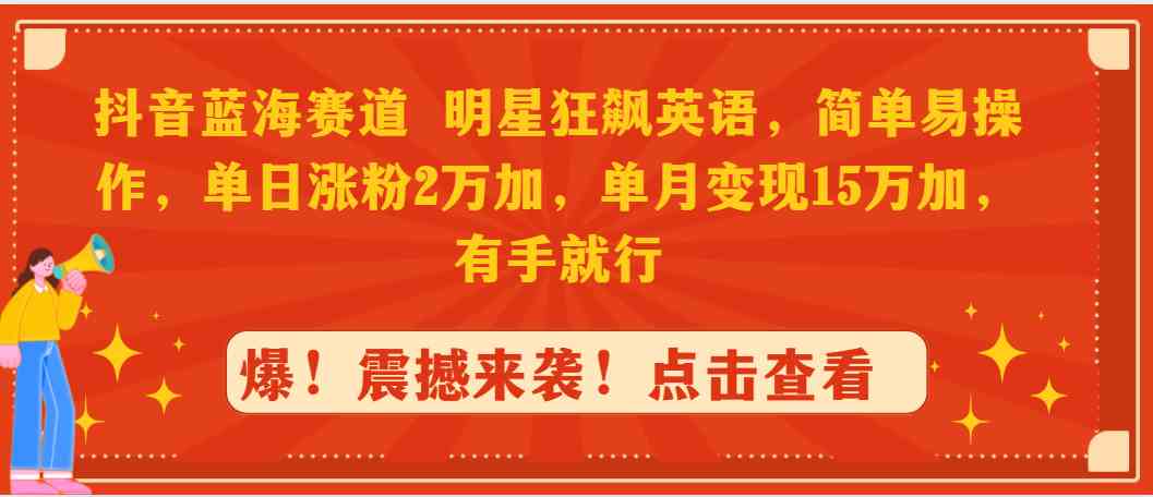 抖音蓝海赛道,明星狂飙英语,简单易操作,单日涨粉2万加,单月变现15万…