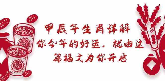 某付费文章:甲辰年生肖详解: 你今年的好运,就由这篇福文为你开启