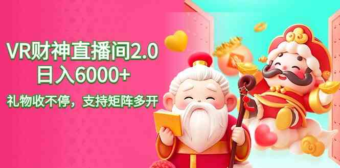 2024最新抖音VR财神直播间2.0日入6000+,礼物收不停,支持矩阵多开,新…